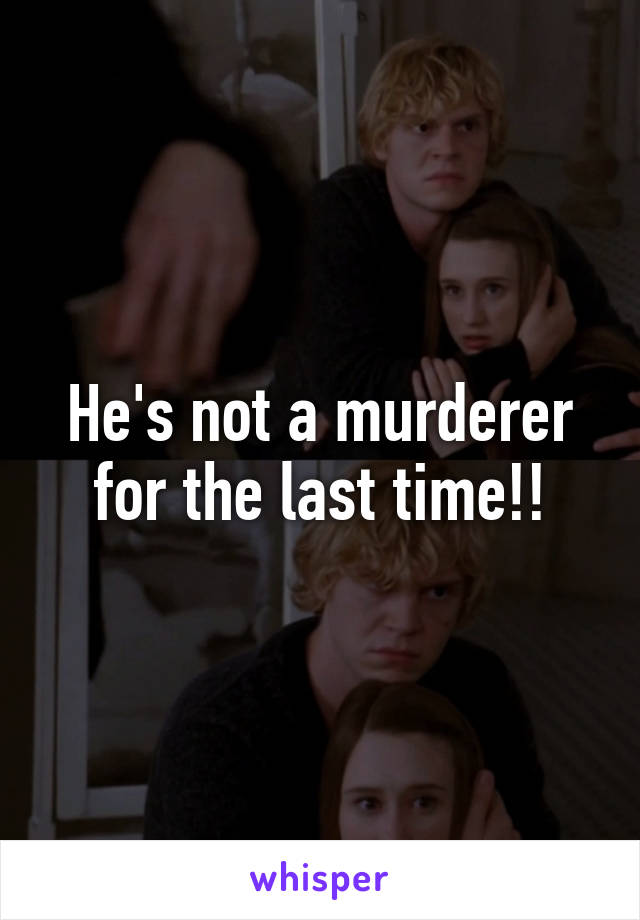 He's not a murderer for the last time!!