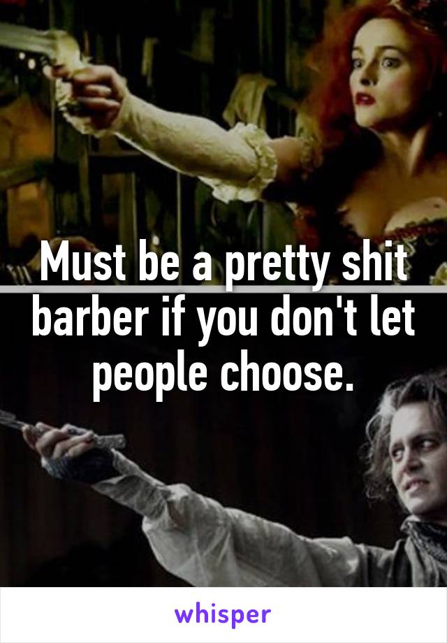 Must be a pretty shit barber if you don't let people choose.