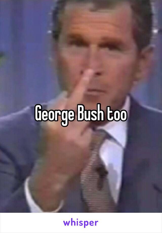 George Bush too 