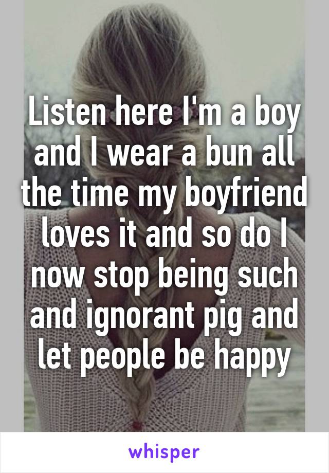 Listen here I'm a boy and I wear a bun all the time my boyfriend loves it and so do I now stop being such and ignorant pig and let people be happy