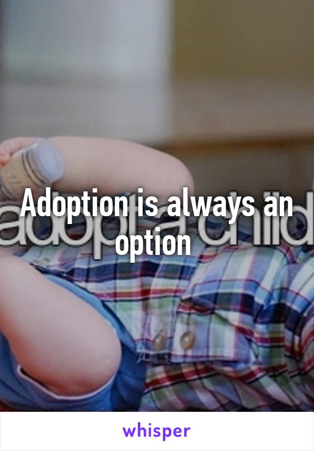 Adoption is always an option 
