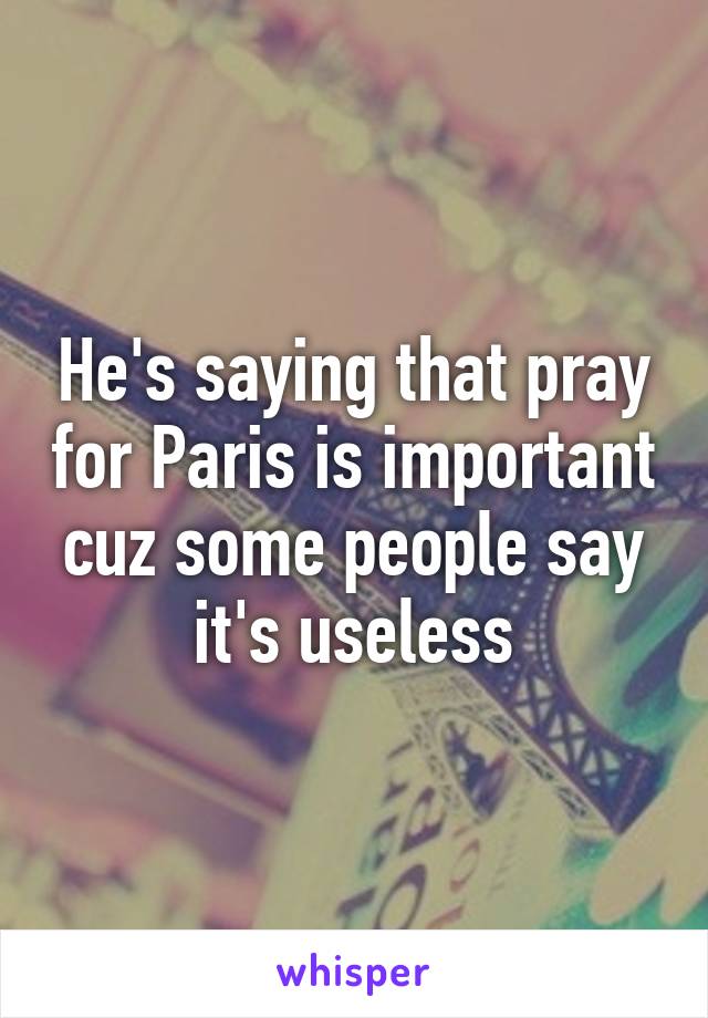 He's saying that pray for Paris is important cuz some people say it's useless