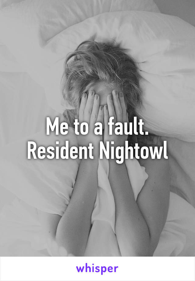 Me to a fault. Resident Nightowl