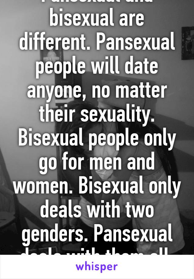 Pansexual and bisexual are different. Pansexual people ...