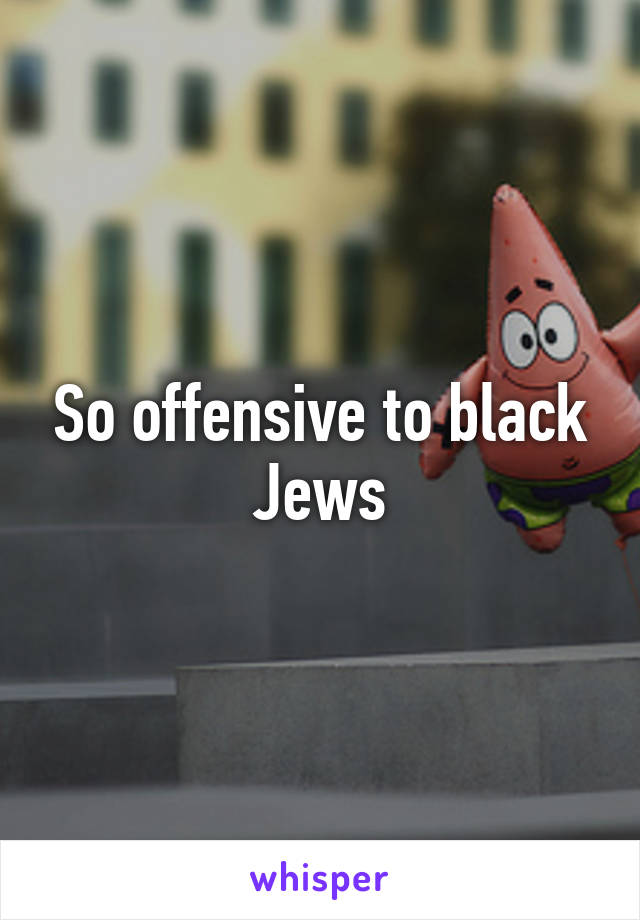 So offensive to black Jews