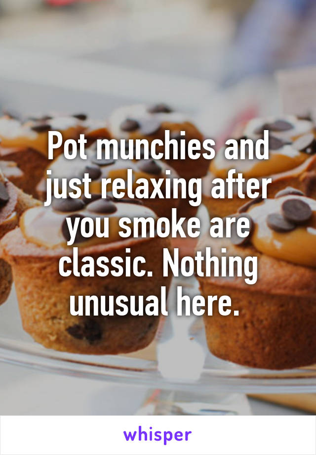 Pot munchies and just relaxing after you smoke are classic. Nothing unusual here. 