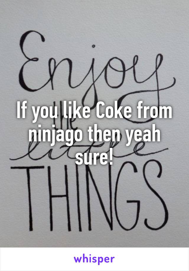 If you like Coke from ninjago then yeah sure!