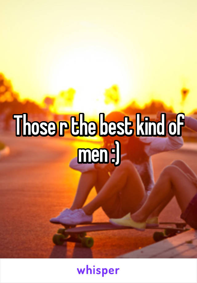 Those r the best kind of men :)