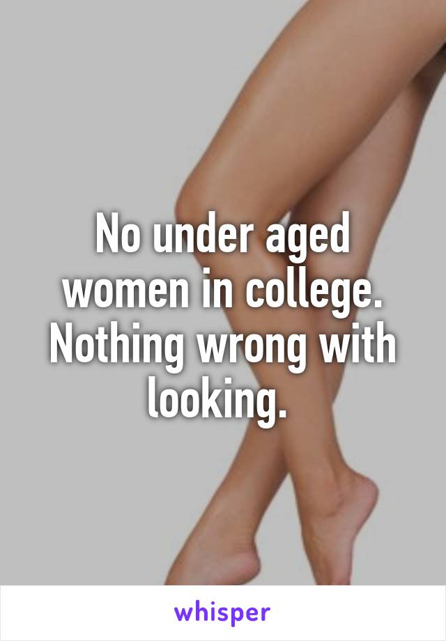 No under aged women in college. Nothing wrong with looking. 