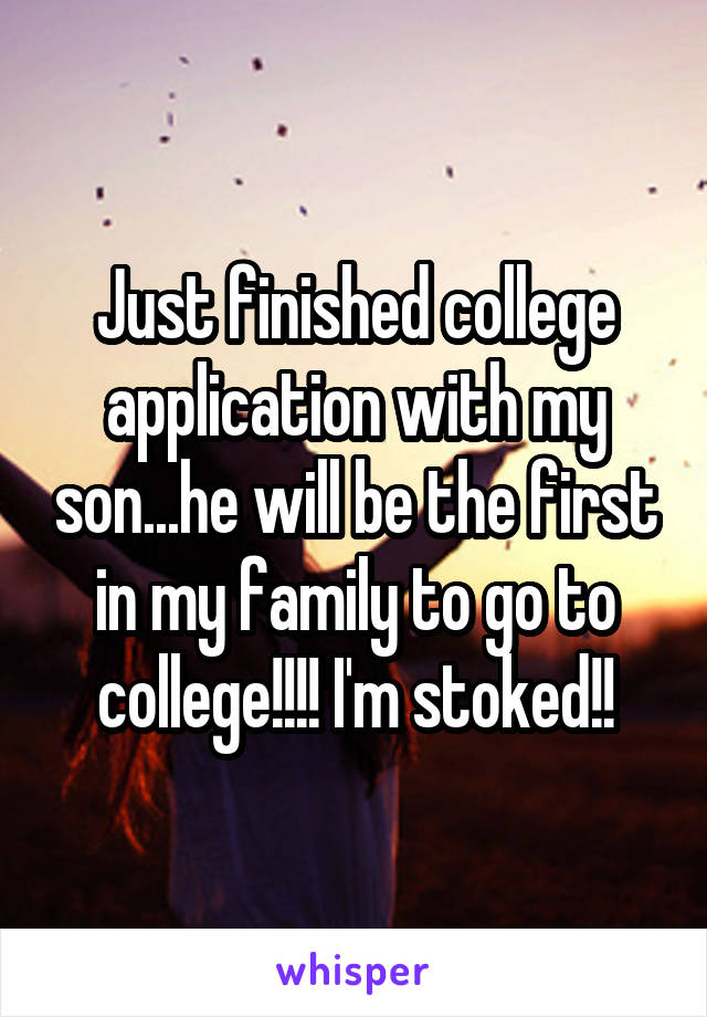 Just finished college application with my son...he will be the first in my family to go to college!!!! I'm stoked!!