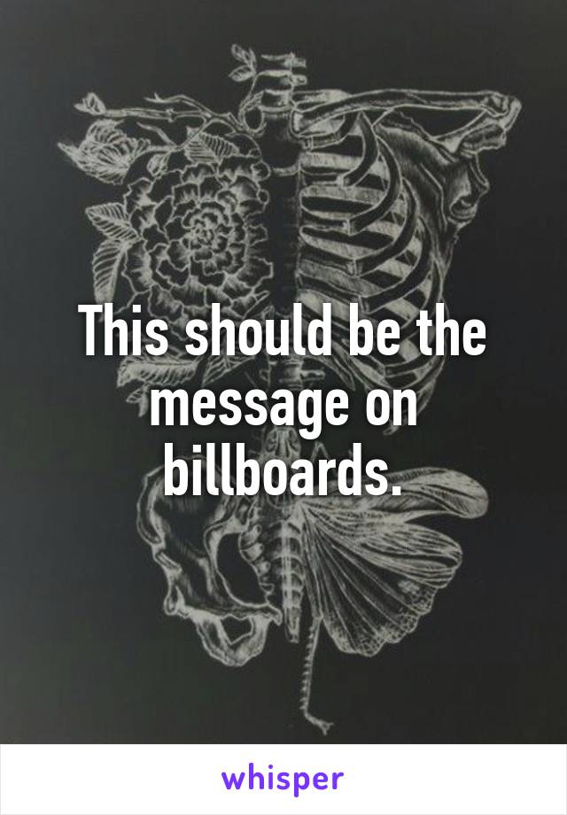 This should be the message on billboards.