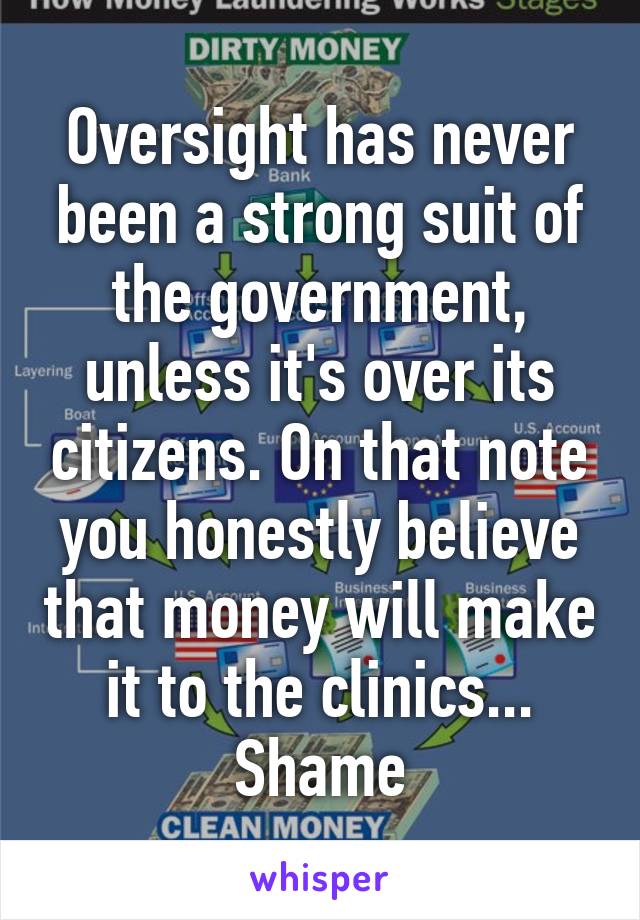 Oversight has never been a strong suit of the government, unless it's over its citizens. On that note you honestly believe that money will make it to the clinics... Shame