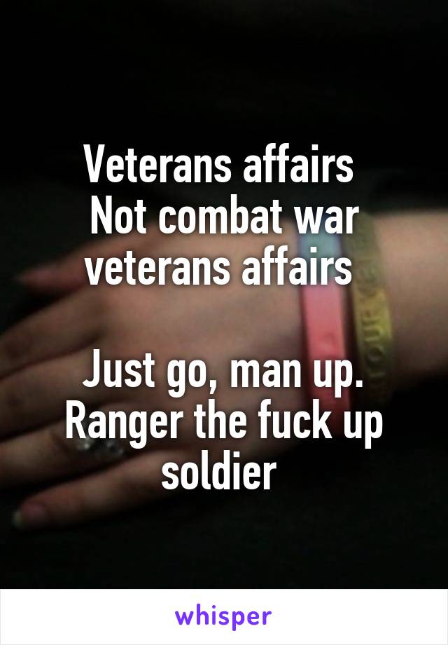 Veterans affairs 
Not combat war veterans affairs 

Just go, man up. Ranger the fuck up soldier 
