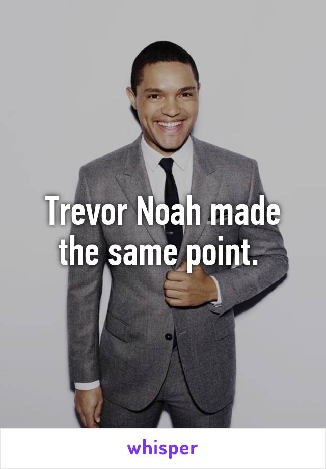 Trevor Noah made the same point. 