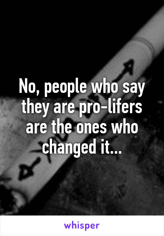 No, people who say they are pro-lifers are the ones who changed it...