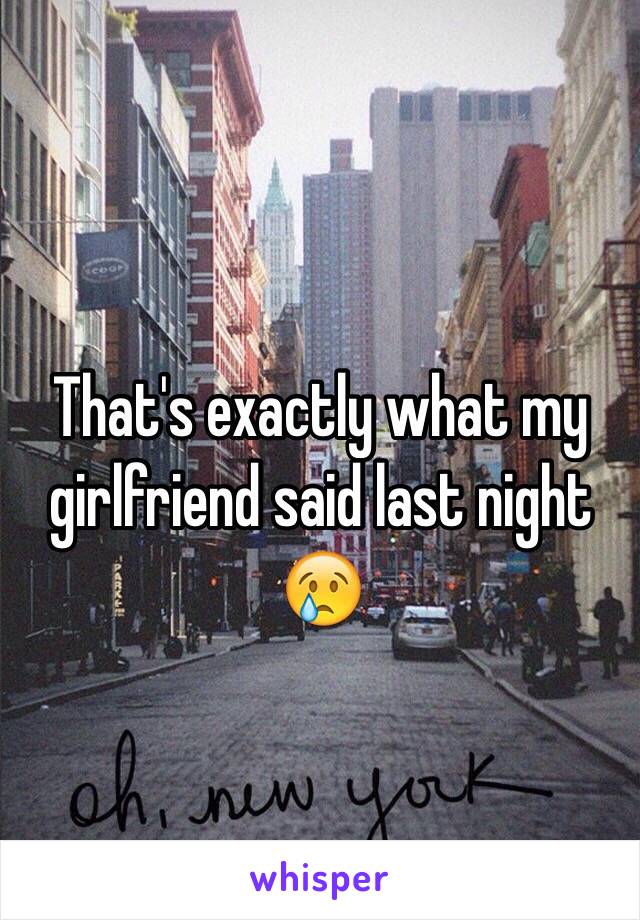 
That's exactly what my girlfriend said last night 😢