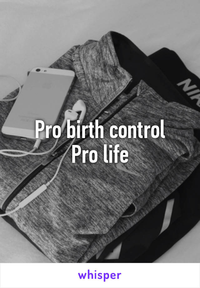 Pro birth control
Pro life