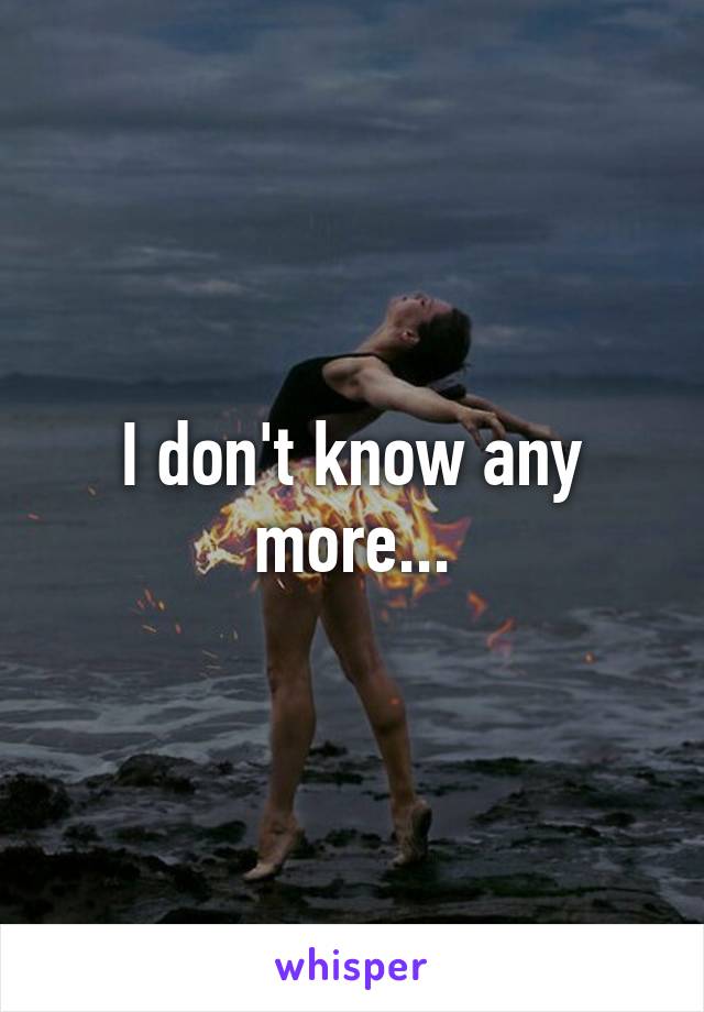 I don't know any more...