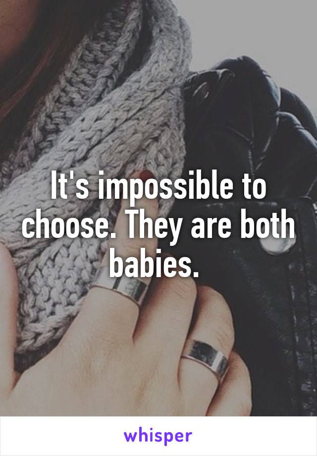 It's impossible to choose. They are both babies. 