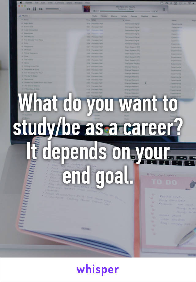 What do you want to study/be as a career? It depends on your end goal.