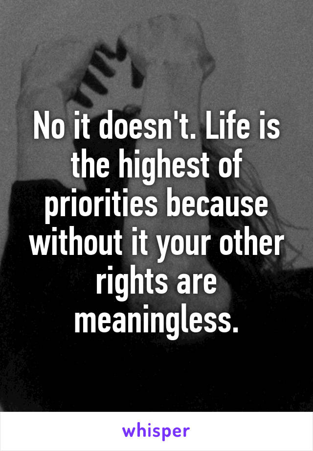 No it doesn't. Life is the highest of priorities because without it your other rights are meaningless.