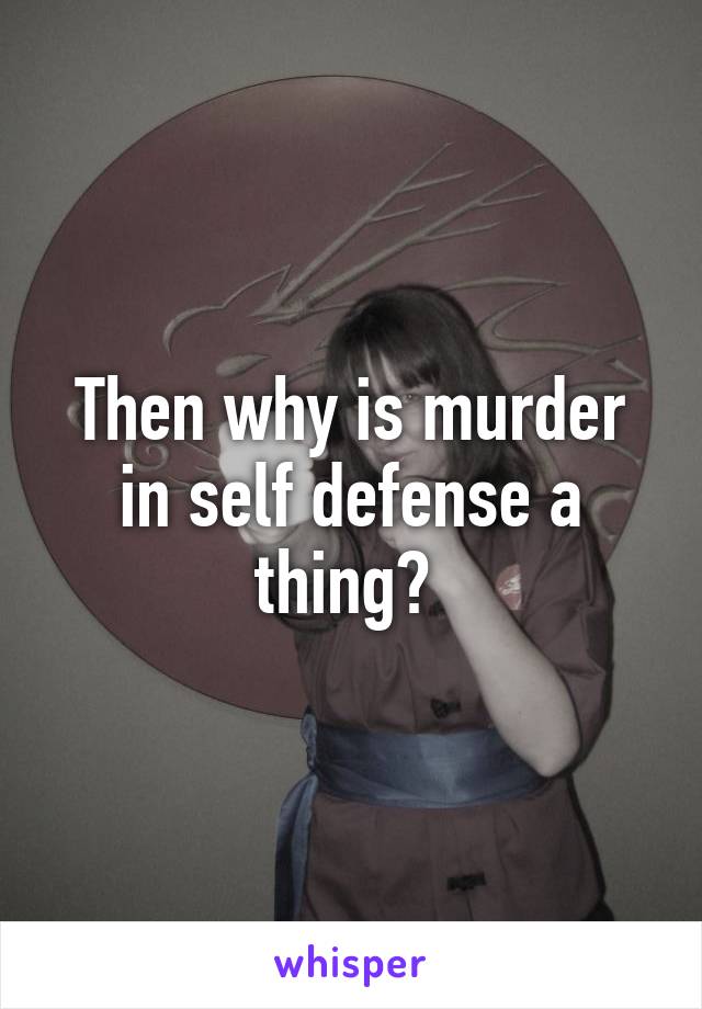 Then why is murder in self defense a thing? 