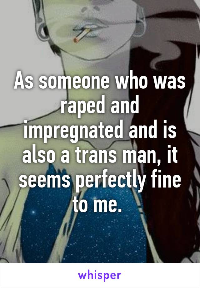 As someone who was raped and impregnated and is also a trans man, it seems perfectly fine to me. 