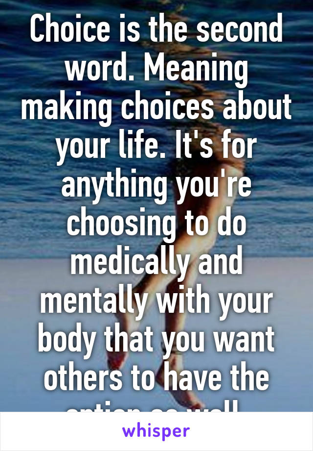 Choice is the second word. Meaning making choices about your life. It's for anything you're choosing to do medically and mentally with your body that you want others to have the option as well.