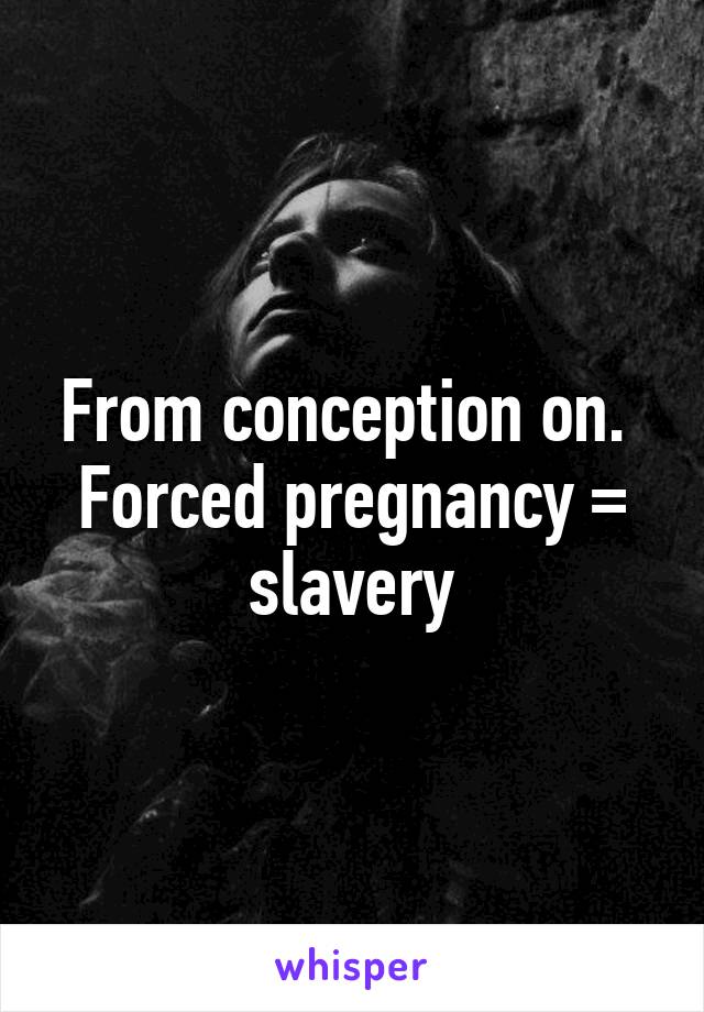 From conception on. 
Forced pregnancy = slavery