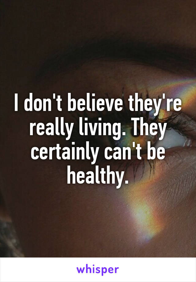 I don't believe they're really living. They certainly can't be healthy.