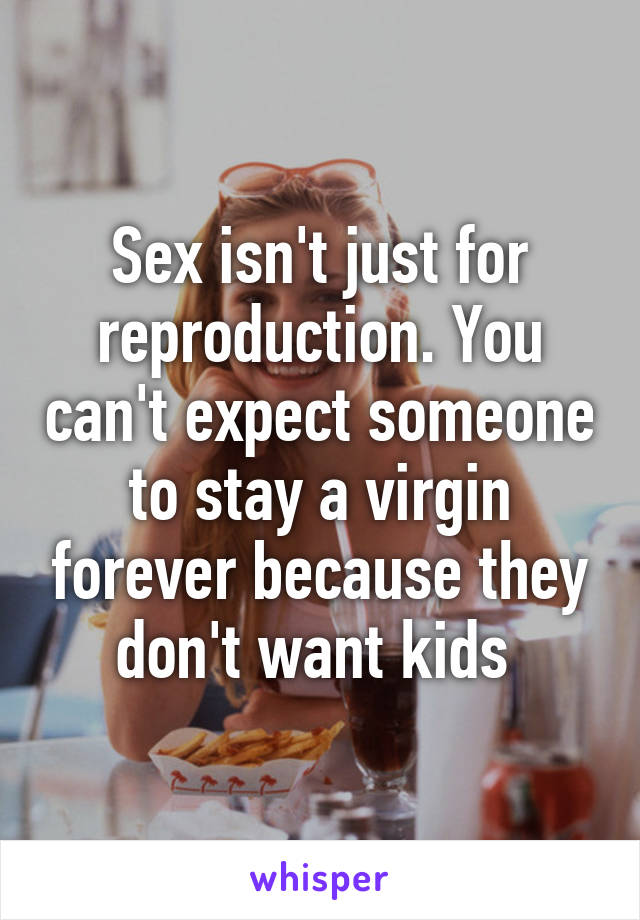 Sex isn't just for reproduction. You can't expect someone to stay a virgin forever because they don't want kids 
