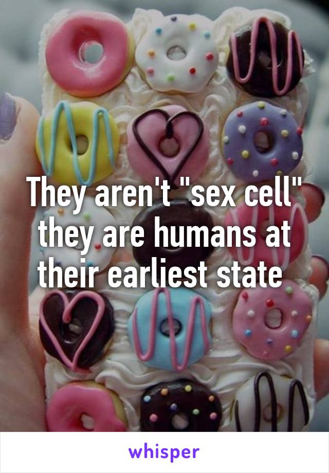 They aren't "sex cell" they are humans at their earliest state 