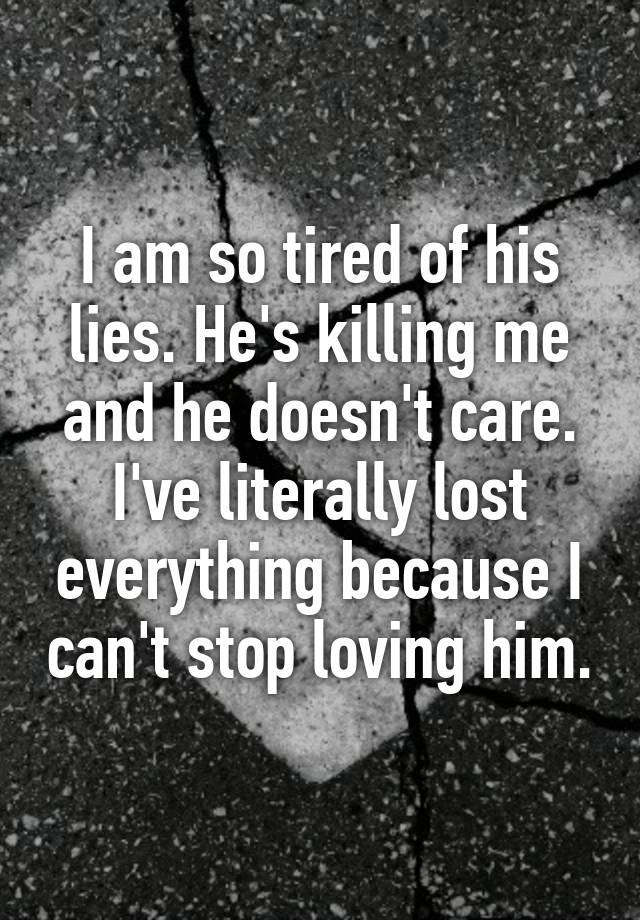 i-am-so-tired-of-his-lies-he-s-killing-me-and-he-doesn-t-care-i-ve