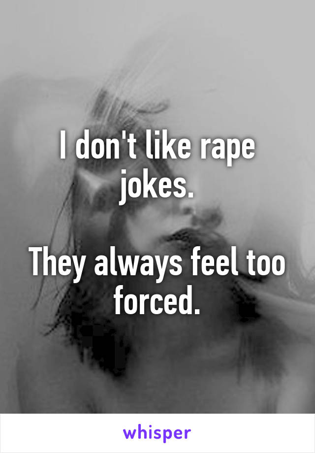 I don't like rape jokes.

They always feel too forced.