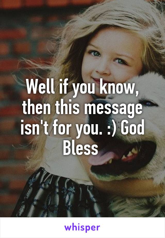 Well if you know, then this message isn't for you. :) God Bless 