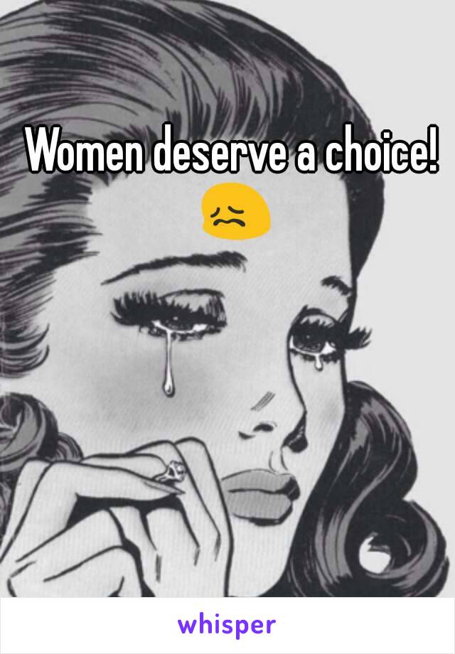 Women deserve a choice! 😖