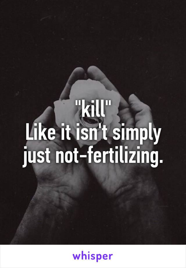 "kill"
Like it isn't simply just not-fertilizing.
