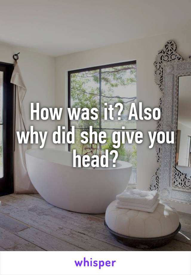 How was it? Also why did she give you head?