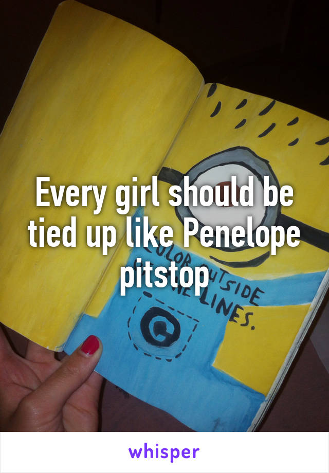 Every girl should be tied up like Penelope pitstop