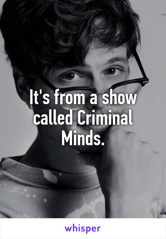 It's from a show called Criminal Minds.