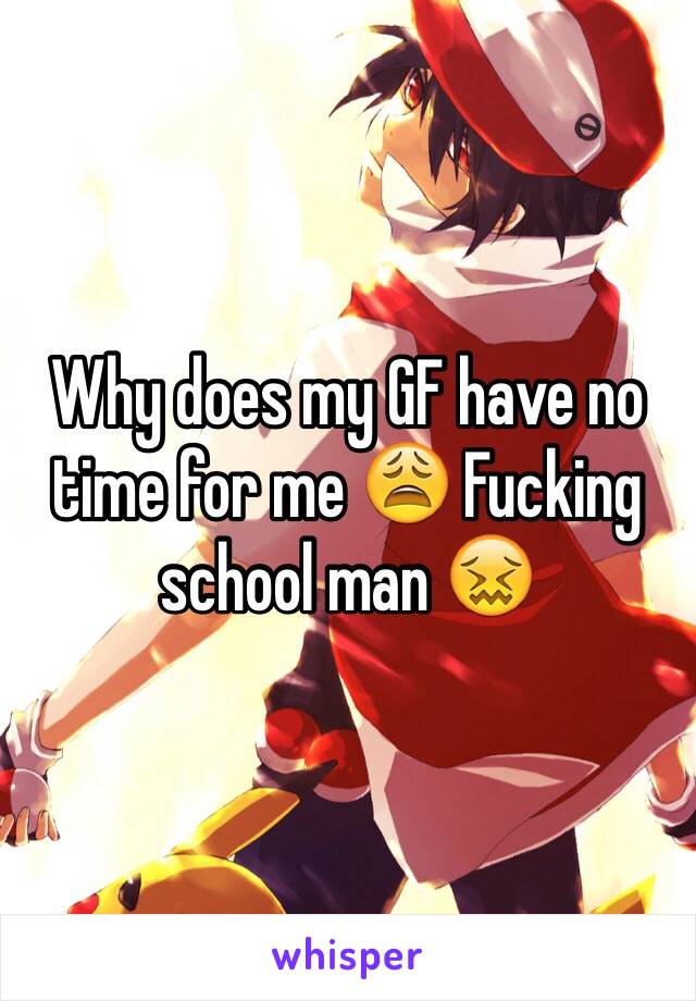 why-does-my-gf-have-no-time-for-me-fucking-school-man