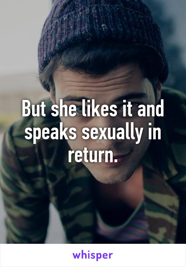 But she likes it and speaks sexually in return.