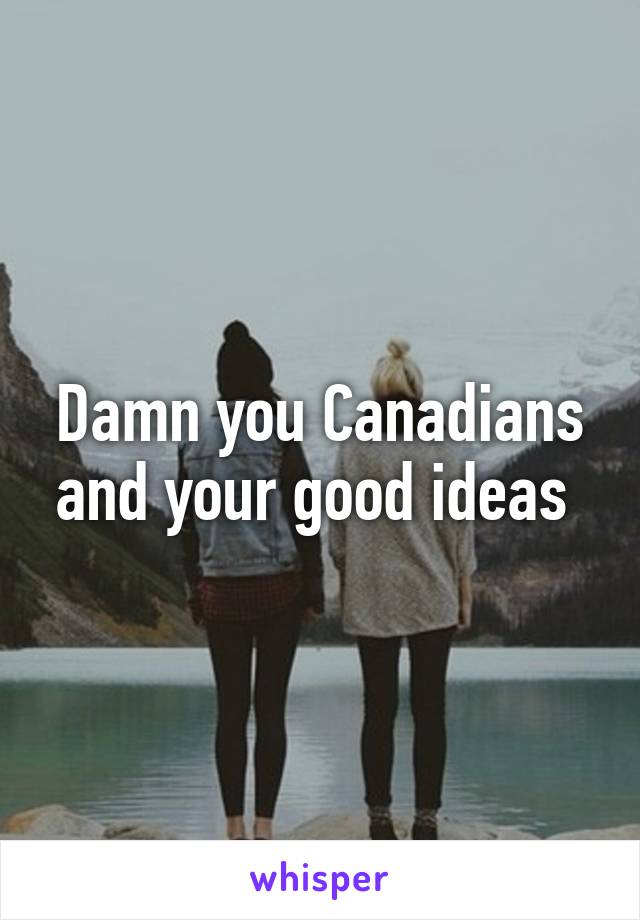 Damn you Canadians and your good ideas 