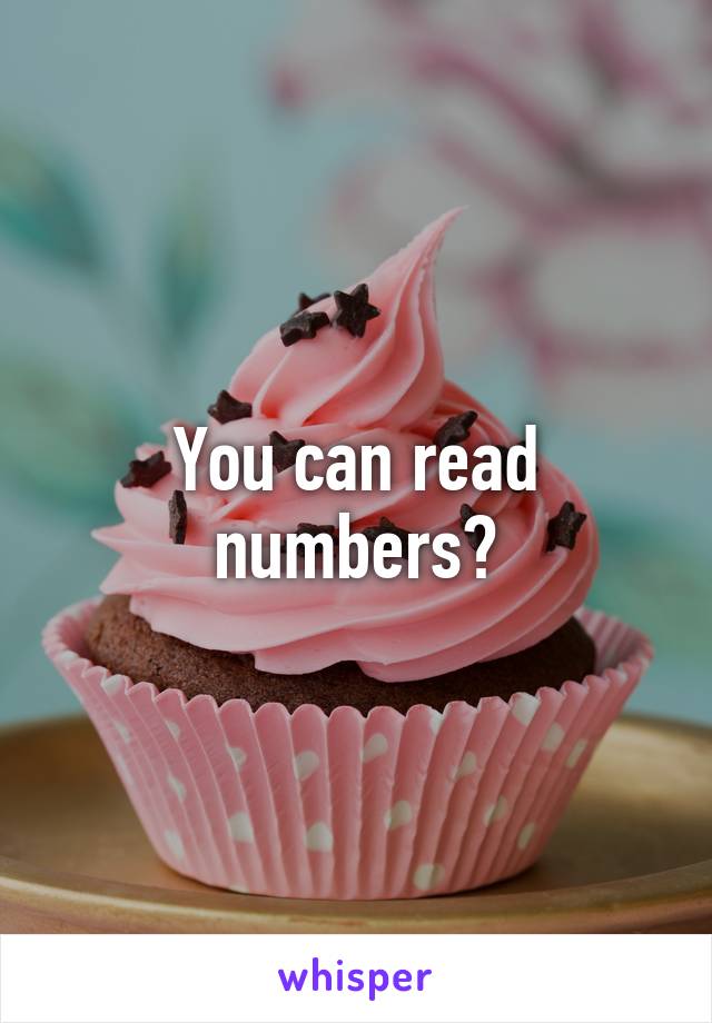 You can read numbers?