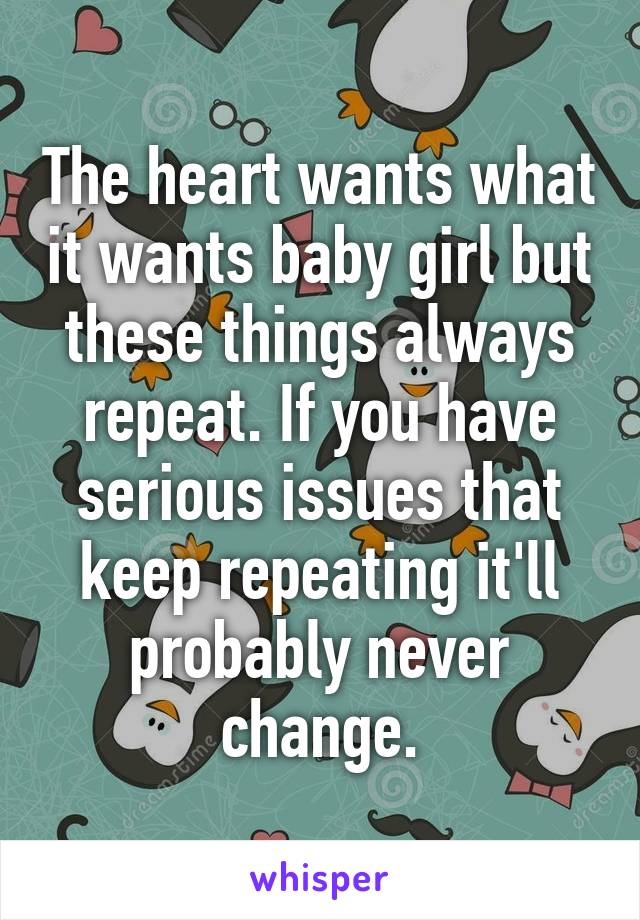 The heart wants what it wants baby girl but these things always repeat. If you have serious issues that keep repeating it'll probably never change.