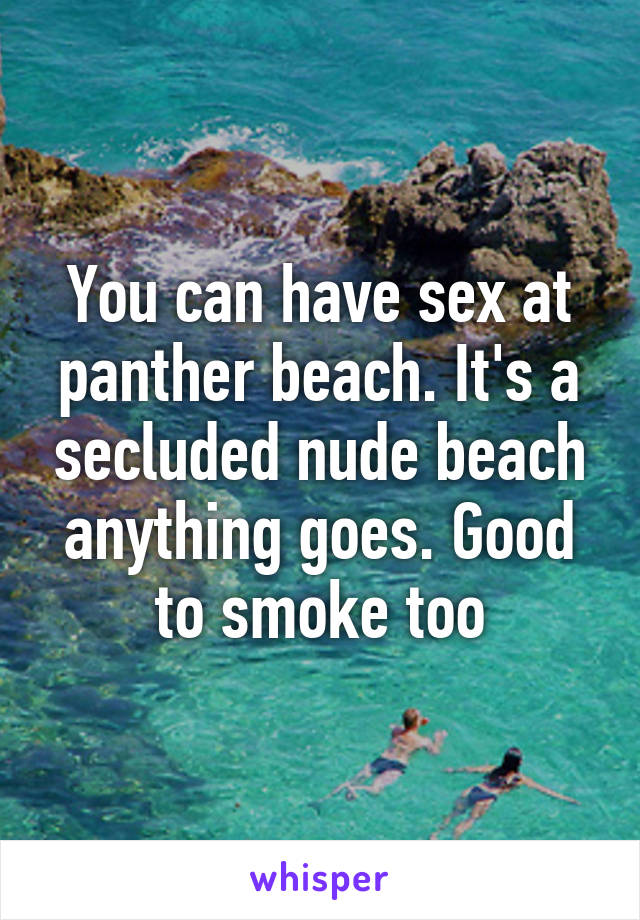 You can have sex at panther beach. It's a secluded nude beach anything goes. Good to smoke too