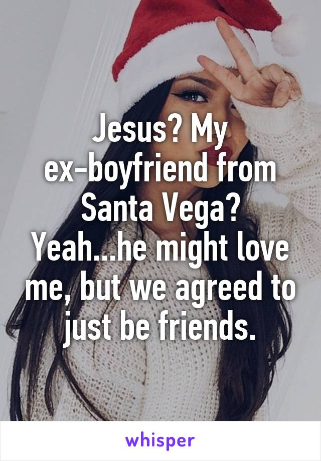 Jesus? My ex-boyfriend from Santa Vega? Yeah...he might love me, but we agreed to just be friends.