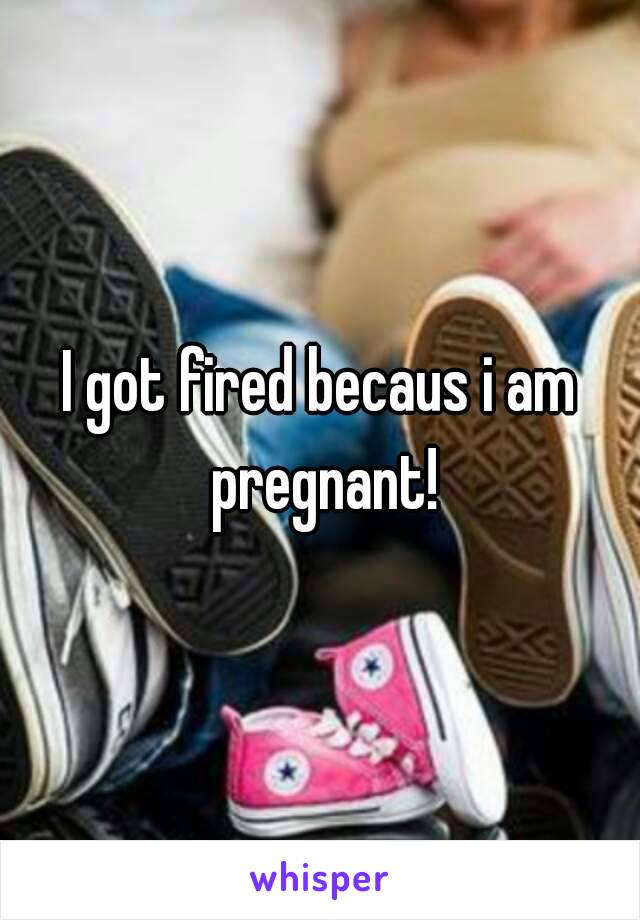 I got fired becaus i am pregnant!