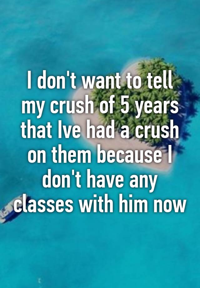 i-don-t-want-to-tell-my-crush-of-5-years-that-ive-had-a-crush-on-them