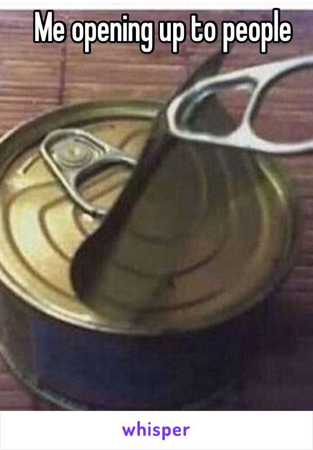 Me opening up to people 